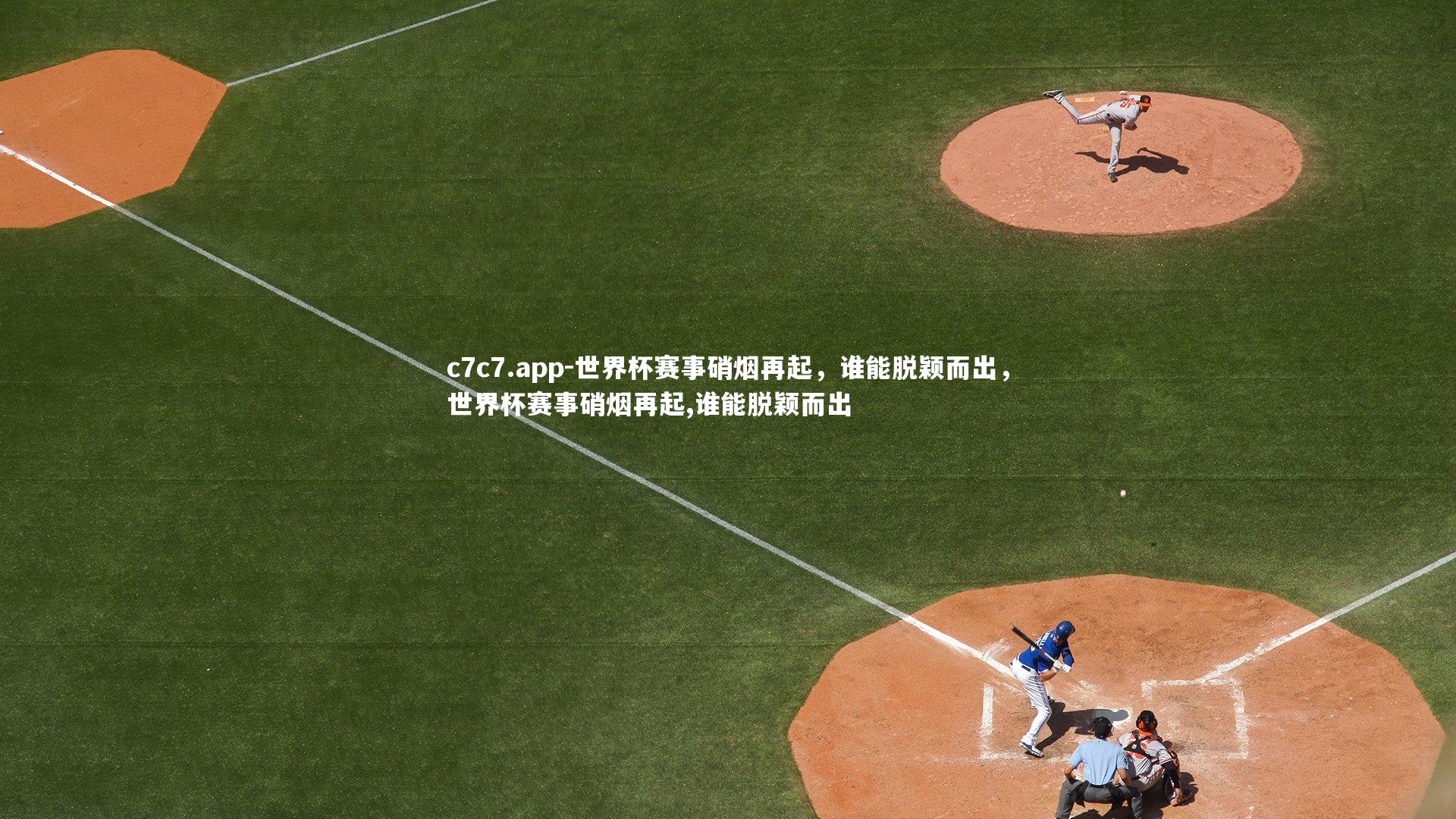 c7c7.app-世界杯赛事硝烟再起，谁能脱颖而出，世界杯赛事硝烟再起,谁能脱颖而出