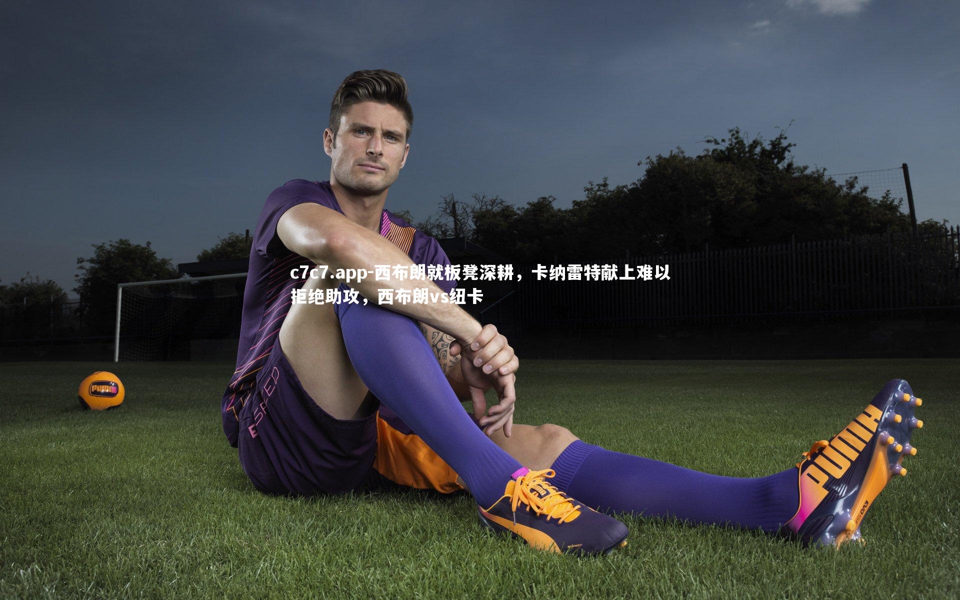 c7c7.app-西布朗就板凳深耕，卡纳雷特献上难以拒绝助攻，西布朗vs纽卡
